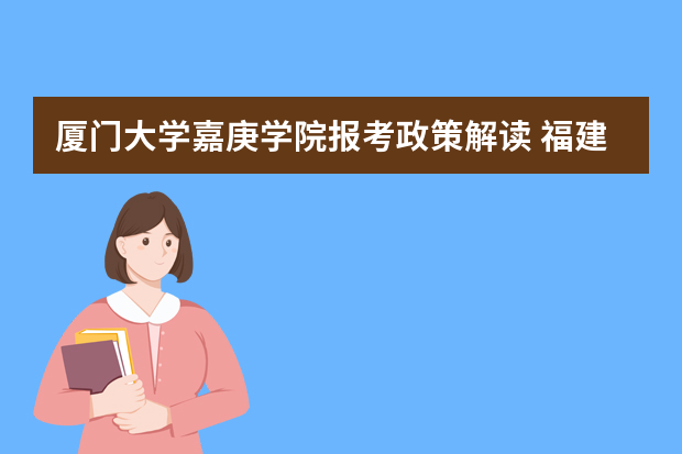 厦门大学嘉庚学院报考政策解读 福建专升本学校排名及分数线